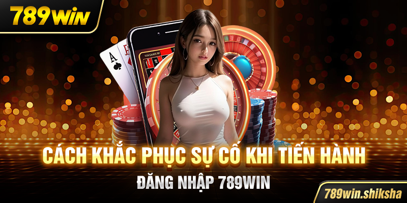Cách khắc phục sự cố khi tiến hành đăng nhập 789win