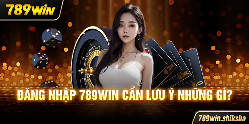 Đăng nhập 789win cần lưu ý những gì?