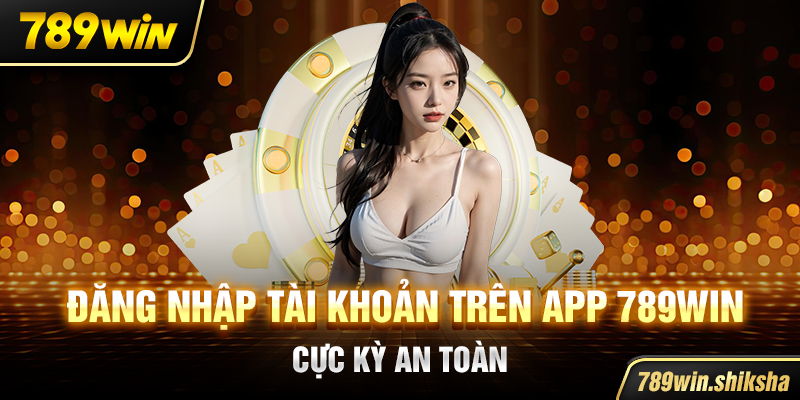 Đăng nhập tài khoản trên app 789win cực kỳ an toàn