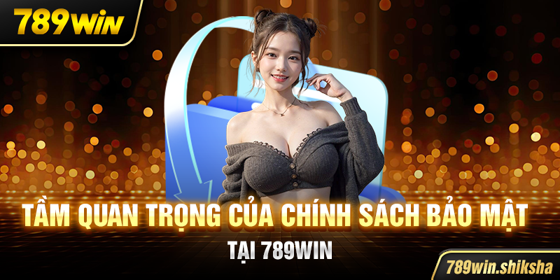 Tầm quan trọng của chính sách bảo mật tại 789win