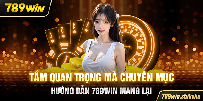 Tầm quan trọng mà chuyên mục hướng dẫn 789win mang lại